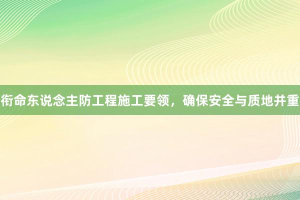 衔命东说念主防工程施工要领，确保安全与质地并重